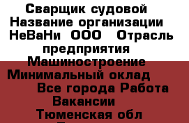 Сварщик судовой › Название организации ­ НеВаНи, ООО › Отрасль предприятия ­ Машиностроение › Минимальный оклад ­ 70 000 - Все города Работа » Вакансии   . Тюменская обл.,Тюмень г.